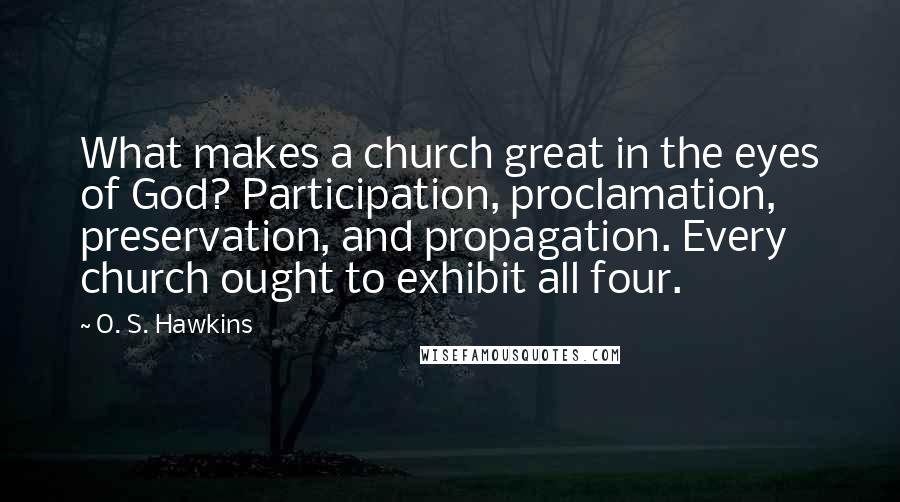 O. S. Hawkins Quotes: What makes a church great in the eyes of God? Participation, proclamation, preservation, and propagation. Every church ought to exhibit all four.