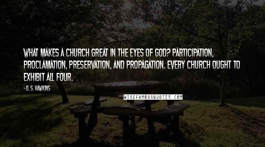 O. S. Hawkins Quotes: What makes a church great in the eyes of God? Participation, proclamation, preservation, and propagation. Every church ought to exhibit all four.