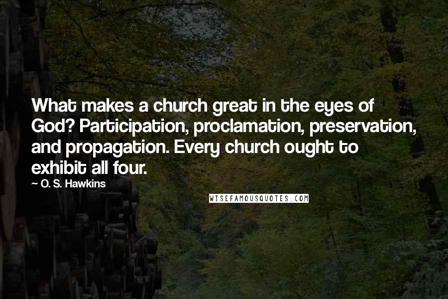 O. S. Hawkins Quotes: What makes a church great in the eyes of God? Participation, proclamation, preservation, and propagation. Every church ought to exhibit all four.