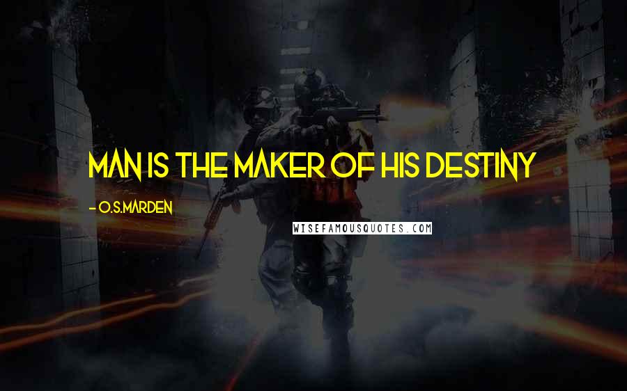 O.S.Marden Quotes: MAN IS THE MAKER OF HIS DESTINY