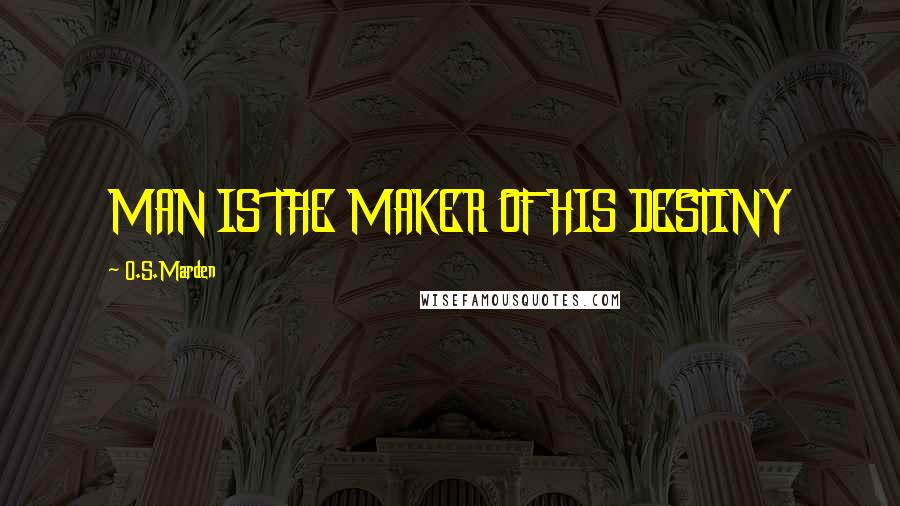 O.S.Marden Quotes: MAN IS THE MAKER OF HIS DESTINY