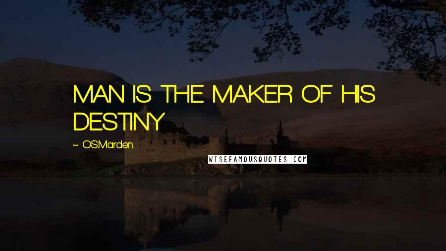 O.S.Marden Quotes: MAN IS THE MAKER OF HIS DESTINY