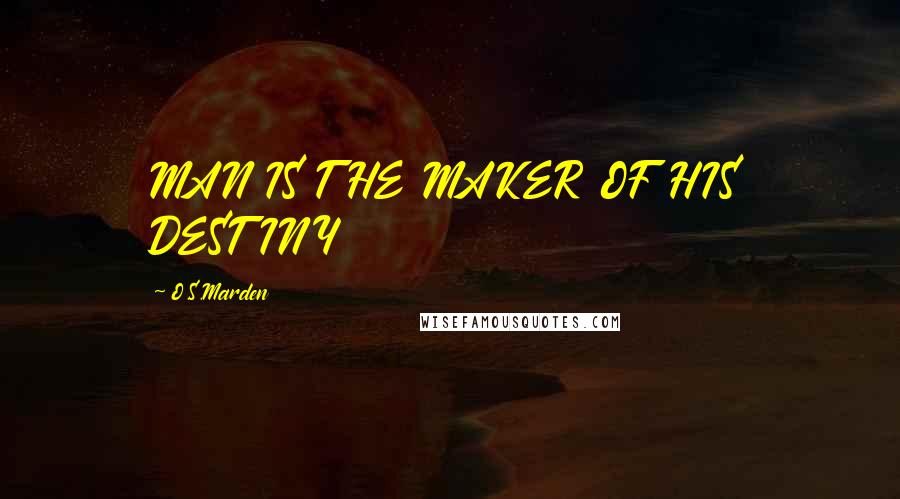 O.S.Marden Quotes: MAN IS THE MAKER OF HIS DESTINY