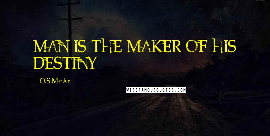 O.S.Marden Quotes: MAN IS THE MAKER OF HIS DESTINY