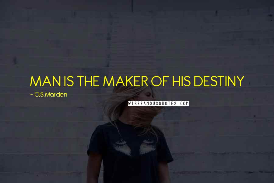 O.S.Marden Quotes: MAN IS THE MAKER OF HIS DESTINY