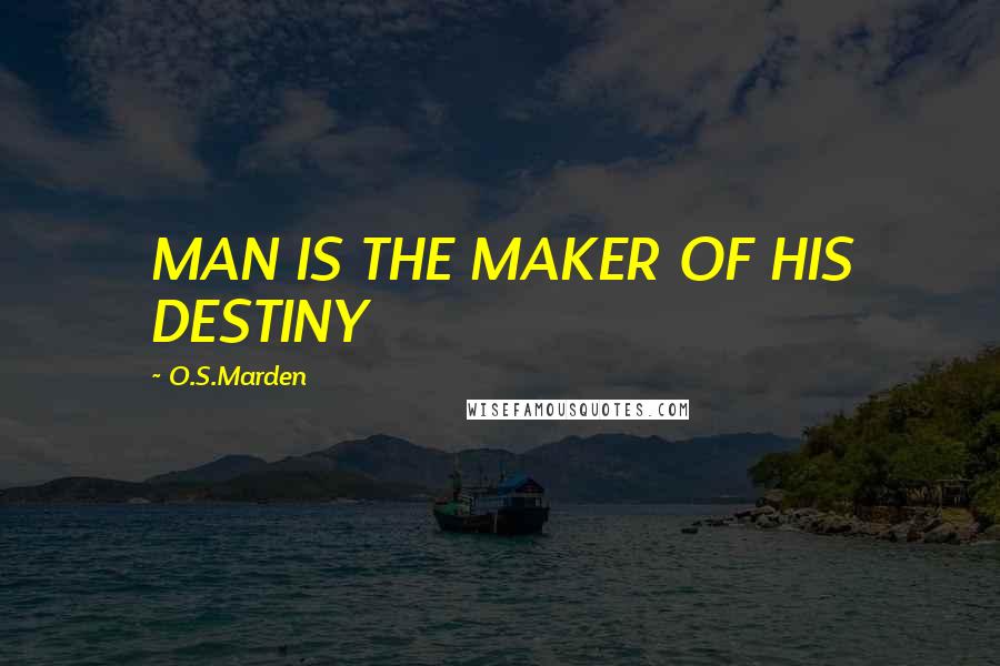O.S.Marden Quotes: MAN IS THE MAKER OF HIS DESTINY