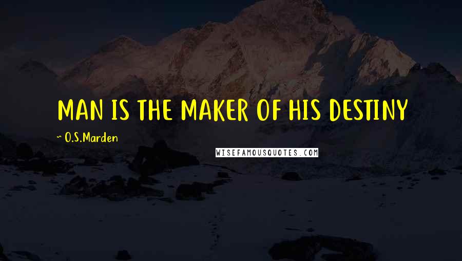 O.S.Marden Quotes: MAN IS THE MAKER OF HIS DESTINY