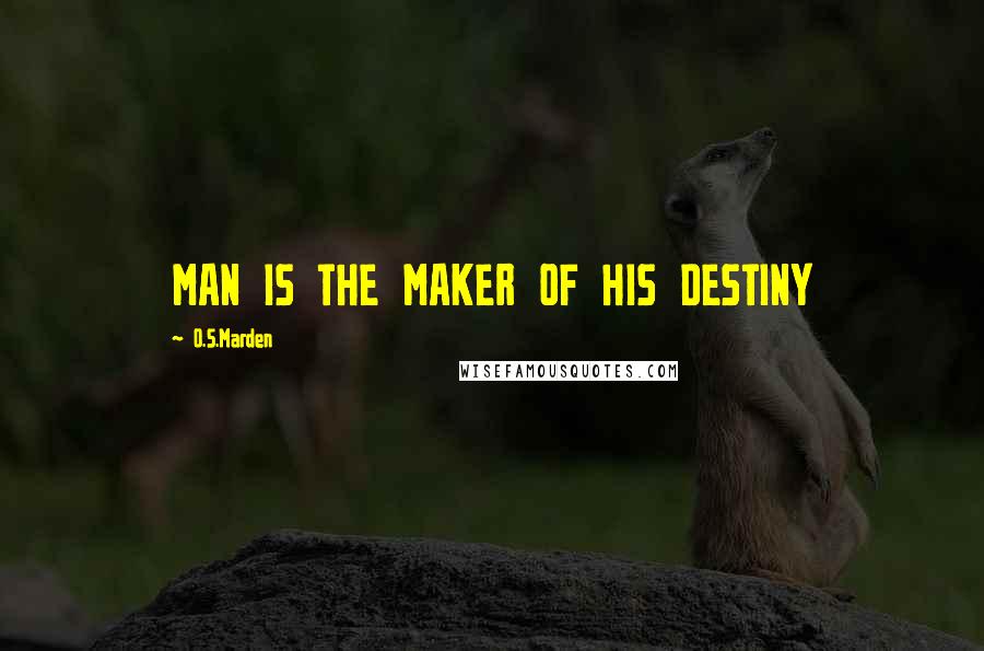 O.S.Marden Quotes: MAN IS THE MAKER OF HIS DESTINY