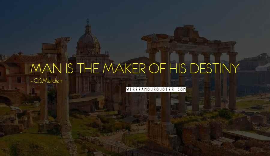 O.S.Marden Quotes: MAN IS THE MAKER OF HIS DESTINY