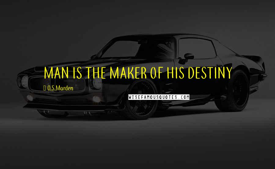 O.S.Marden Quotes: MAN IS THE MAKER OF HIS DESTINY