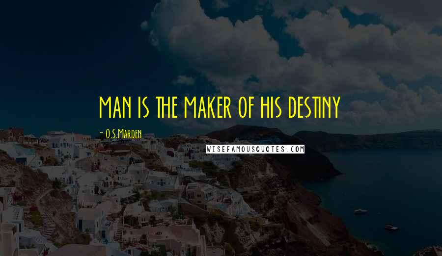 O.S.Marden Quotes: MAN IS THE MAKER OF HIS DESTINY