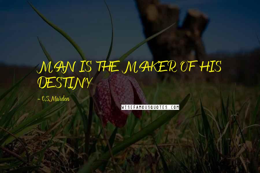 O.S.Marden Quotes: MAN IS THE MAKER OF HIS DESTINY