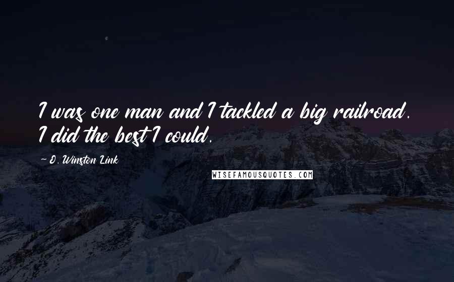 O. Winston Link Quotes: I was one man and I tackled a big railroad. I did the best I could.