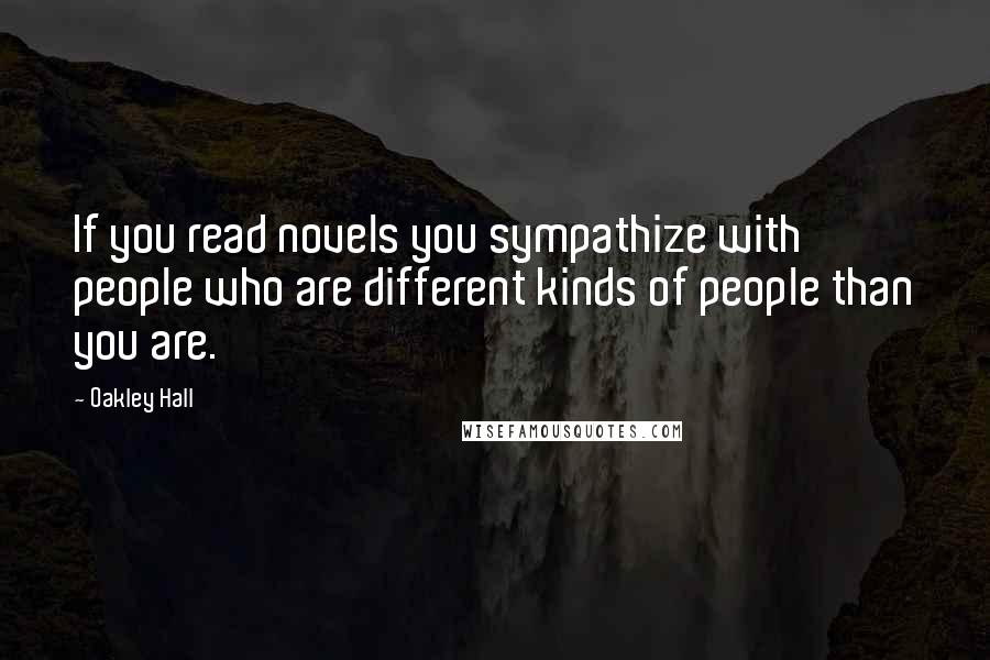 Oakley Hall Quotes: If you read novels you sympathize with people who are different kinds of people than you are.