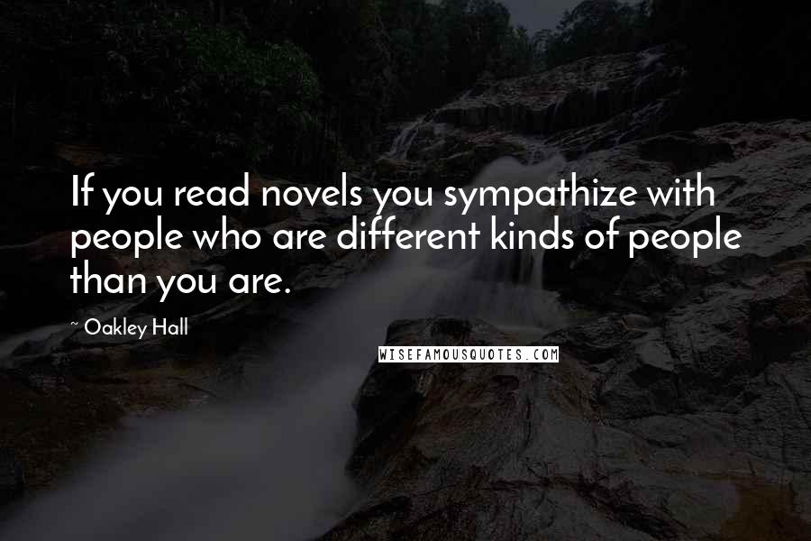 Oakley Hall Quotes: If you read novels you sympathize with people who are different kinds of people than you are.