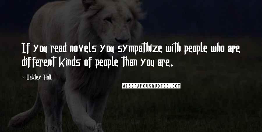 Oakley Hall Quotes: If you read novels you sympathize with people who are different kinds of people than you are.