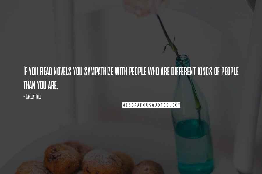 Oakley Hall Quotes: If you read novels you sympathize with people who are different kinds of people than you are.