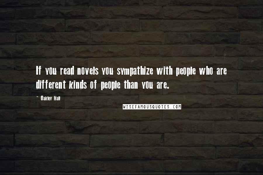 Oakley Hall Quotes: If you read novels you sympathize with people who are different kinds of people than you are.