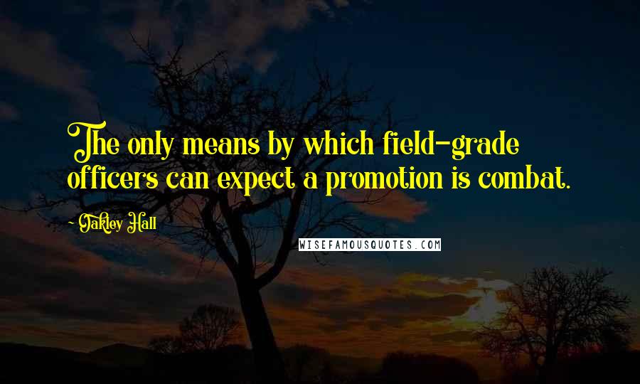 Oakley Hall Quotes: The only means by which field-grade officers can expect a promotion is combat.