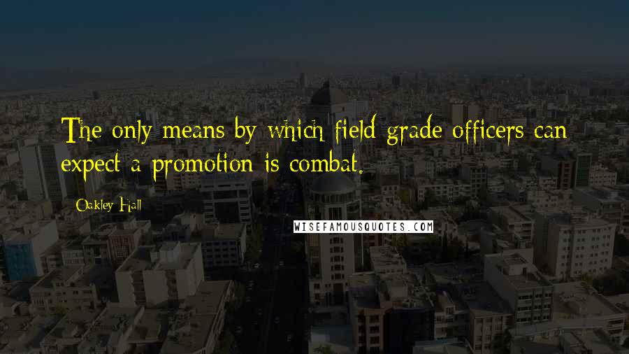 Oakley Hall Quotes: The only means by which field-grade officers can expect a promotion is combat.