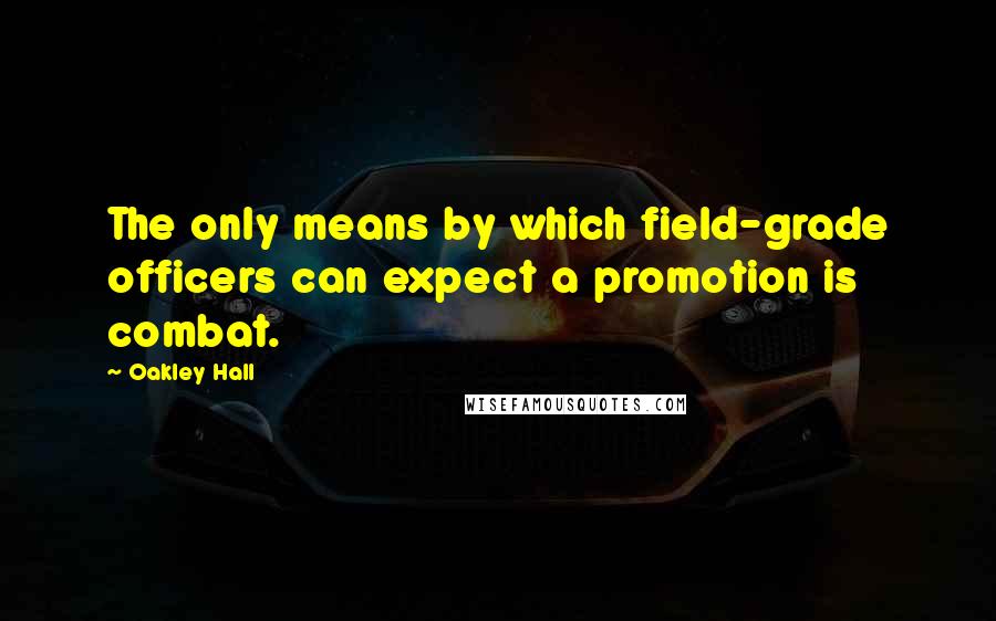 Oakley Hall Quotes: The only means by which field-grade officers can expect a promotion is combat.