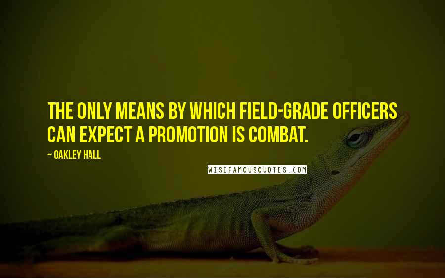 Oakley Hall Quotes: The only means by which field-grade officers can expect a promotion is combat.