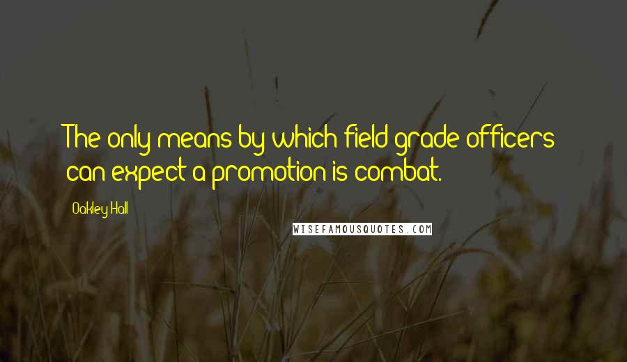Oakley Hall Quotes: The only means by which field-grade officers can expect a promotion is combat.