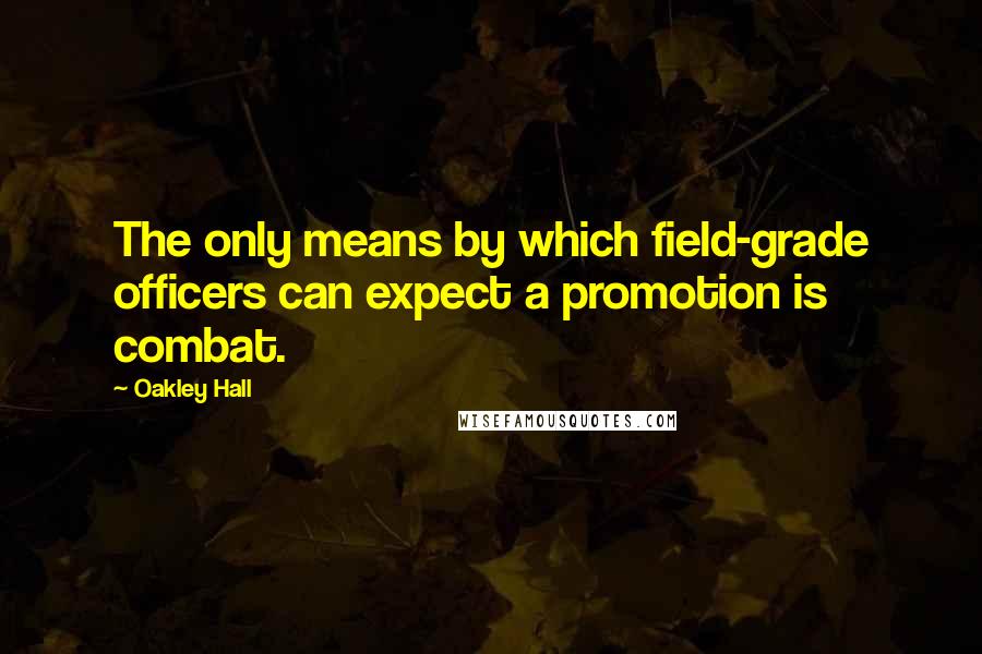 Oakley Hall Quotes: The only means by which field-grade officers can expect a promotion is combat.