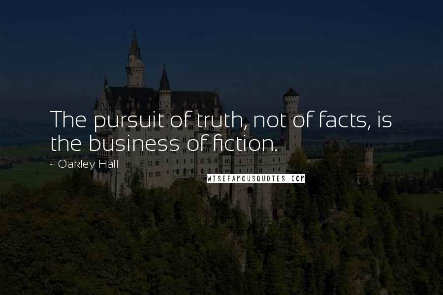 Oakley Hall Quotes: The pursuit of truth, not of facts, is the business of fiction.