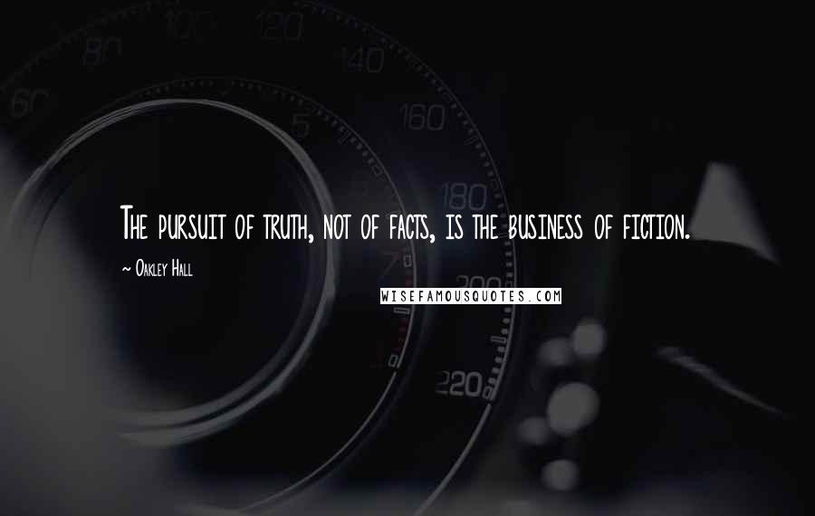 Oakley Hall Quotes: The pursuit of truth, not of facts, is the business of fiction.