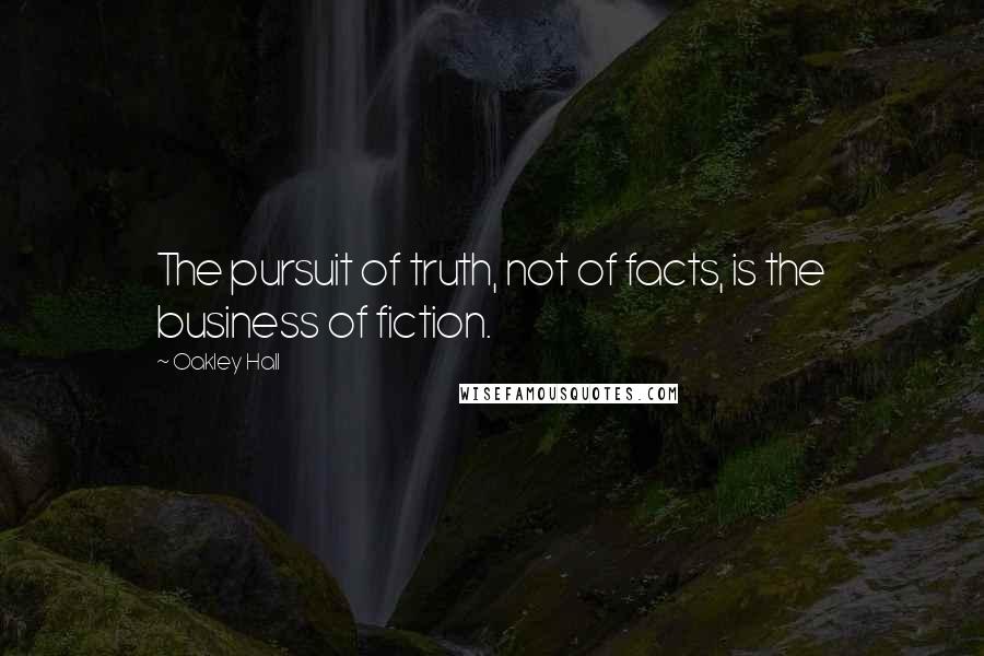 Oakley Hall Quotes: The pursuit of truth, not of facts, is the business of fiction.