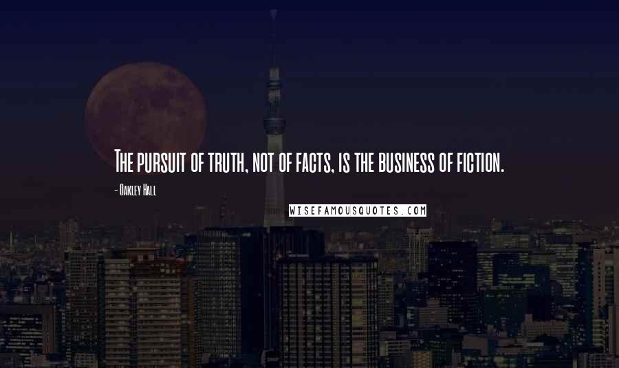 Oakley Hall Quotes: The pursuit of truth, not of facts, is the business of fiction.