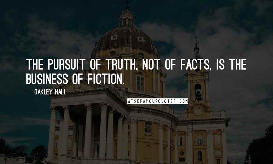 Oakley Hall Quotes: The pursuit of truth, not of facts, is the business of fiction.