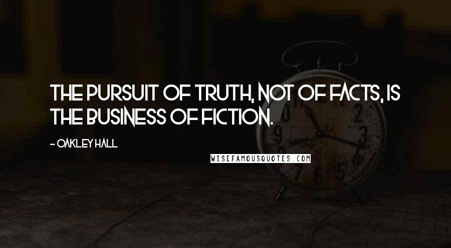 Oakley Hall Quotes: The pursuit of truth, not of facts, is the business of fiction.
