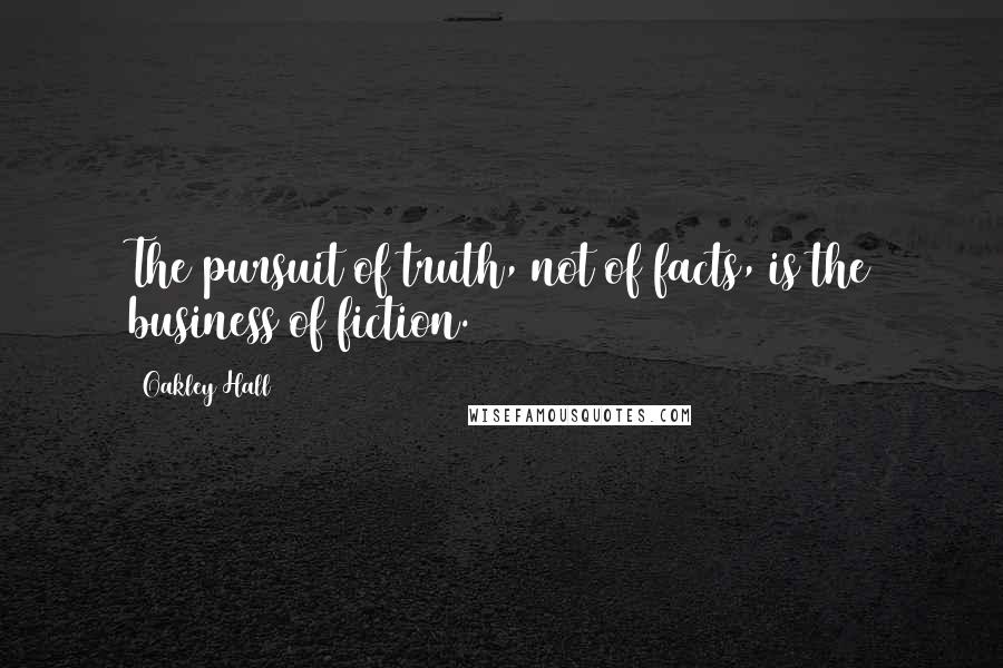 Oakley Hall Quotes: The pursuit of truth, not of facts, is the business of fiction.