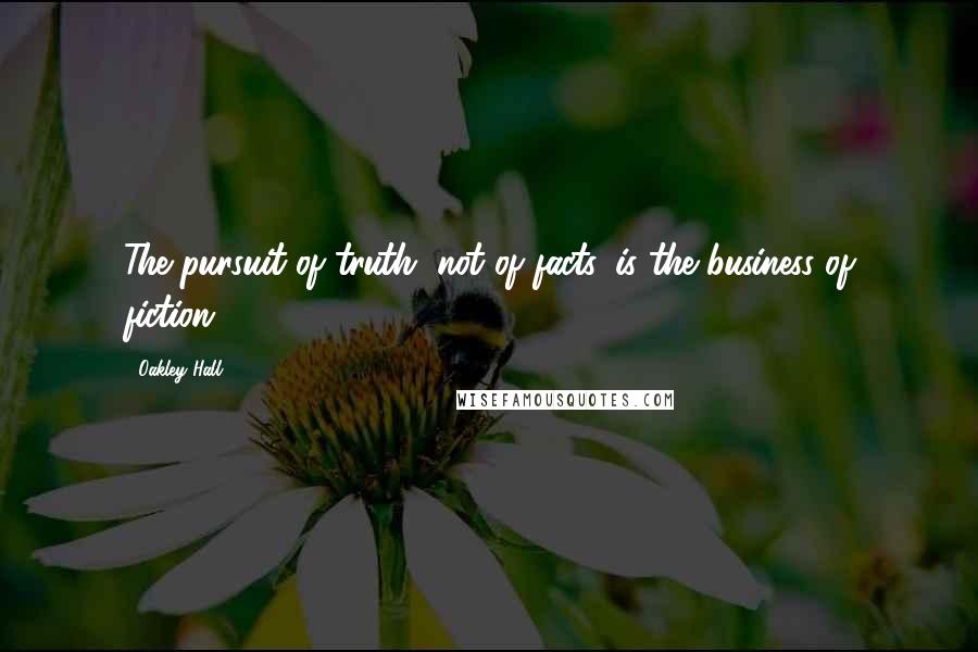 Oakley Hall Quotes: The pursuit of truth, not of facts, is the business of fiction.