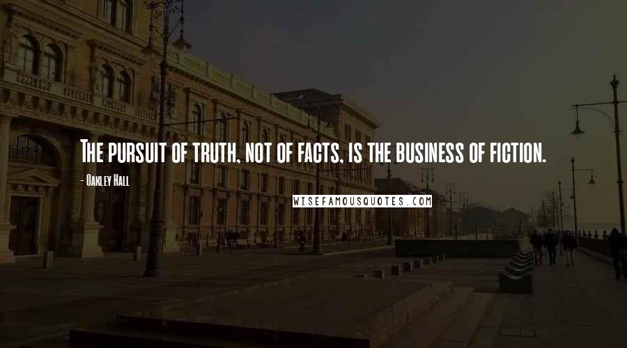 Oakley Hall Quotes: The pursuit of truth, not of facts, is the business of fiction.