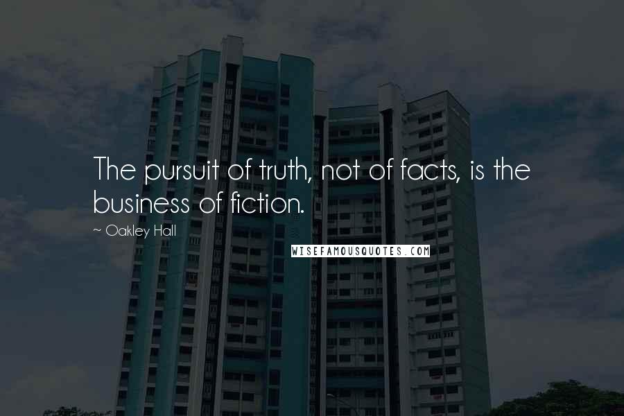Oakley Hall Quotes: The pursuit of truth, not of facts, is the business of fiction.
