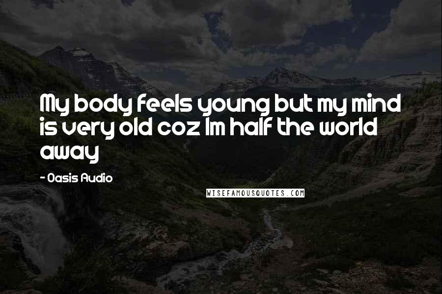 Oasis Audio Quotes: My body feels young but my mind is very old coz Im half the world away