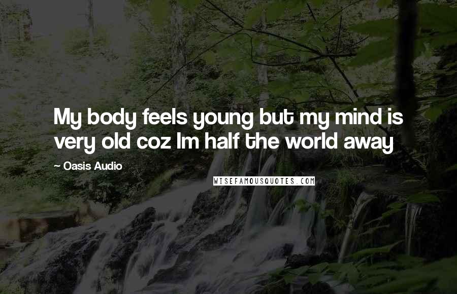 Oasis Audio Quotes: My body feels young but my mind is very old coz Im half the world away