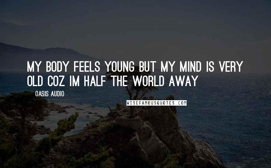 Oasis Audio Quotes: My body feels young but my mind is very old coz Im half the world away