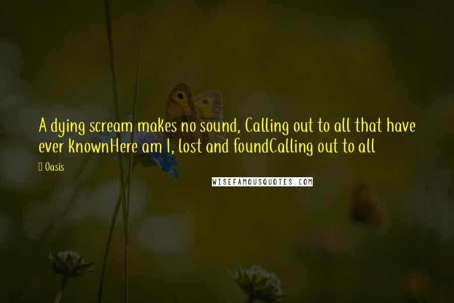 Oasis Quotes: A dying scream makes no sound, Calling out to all that have ever knownHere am I, lost and foundCalling out to all