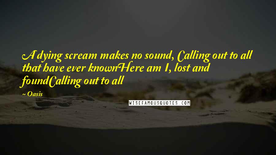 Oasis Quotes: A dying scream makes no sound, Calling out to all that have ever knownHere am I, lost and foundCalling out to all