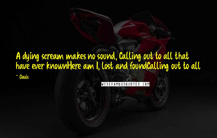 Oasis Quotes: A dying scream makes no sound, Calling out to all that have ever knownHere am I, lost and foundCalling out to all