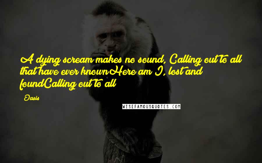 Oasis Quotes: A dying scream makes no sound, Calling out to all that have ever knownHere am I, lost and foundCalling out to all