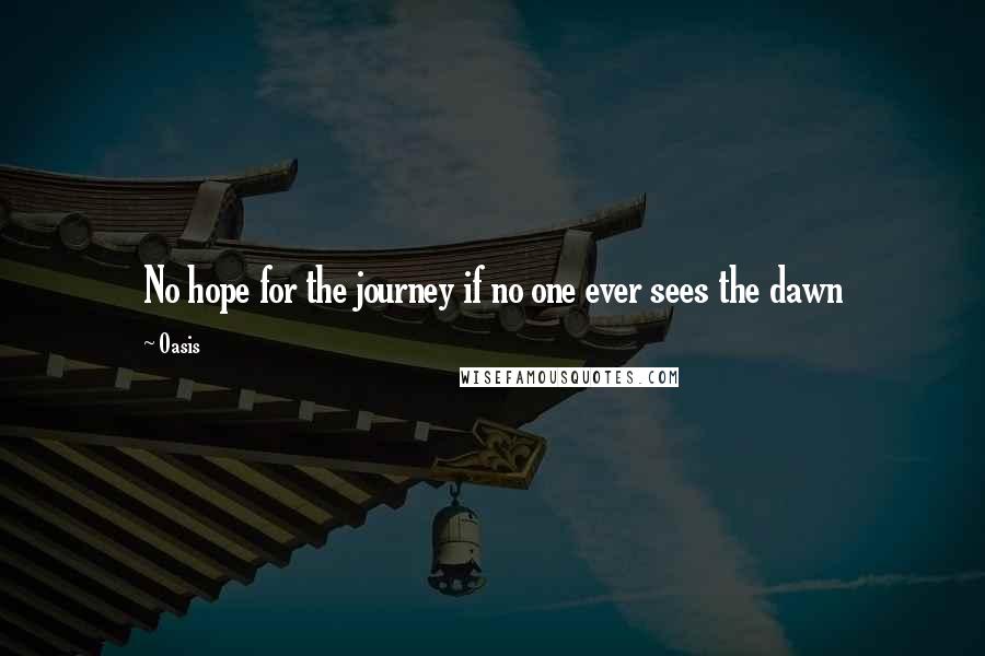 Oasis Quotes: No hope for the journey if no one ever sees the dawn