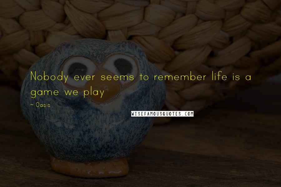 Oasis Quotes: Nobody ever seems to remember life is a game we play