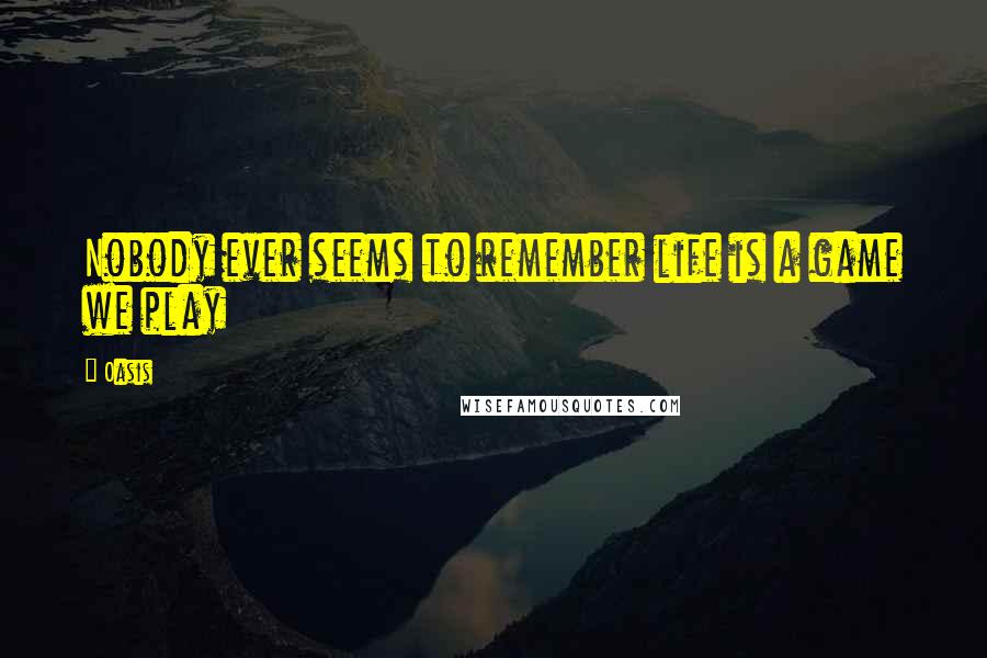 Oasis Quotes: Nobody ever seems to remember life is a game we play