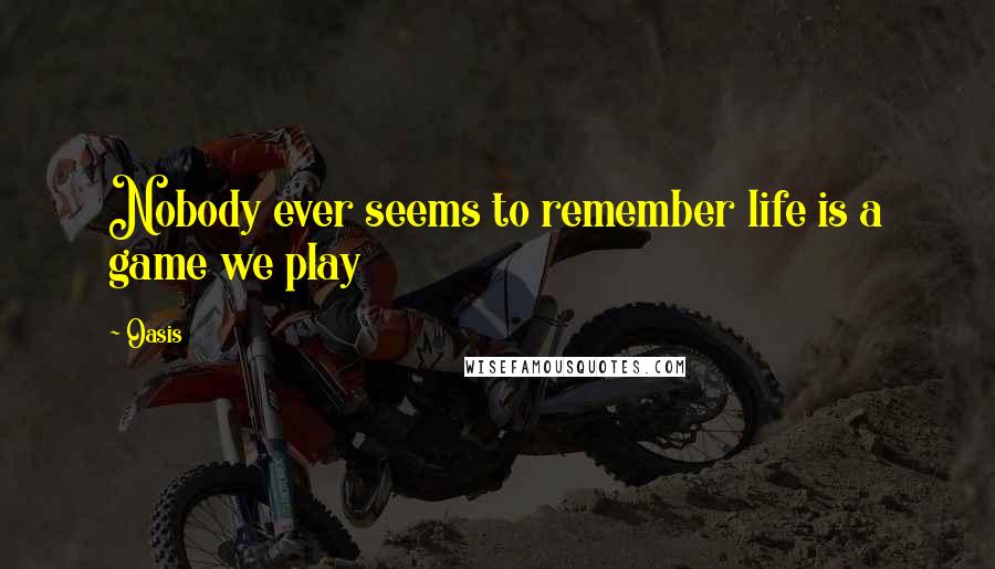 Oasis Quotes: Nobody ever seems to remember life is a game we play