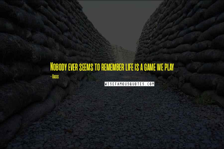 Oasis Quotes: Nobody ever seems to remember life is a game we play